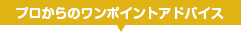 プロからのワンポイントアドバイス